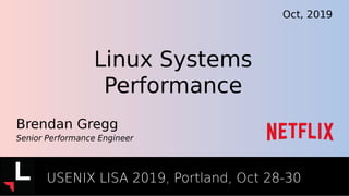 Linux Systems
Performance
Brendan Gregg
Senior Performance Engineer
Oct, 2019
USENIX LISA 2019, Portland, Oct 28-30
 