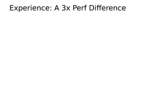 Experience: A 3x Perf Difference
 