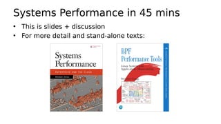 Systems Performance in 45 mins
• This is slides + discussion
• For more detail and stand-alone texts:
 