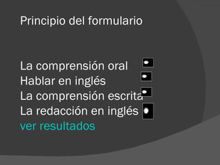 Principio del formulario La comprensión oral  Hablar en inglés  La comprensión escrita  La redacción en inglés  ver resultados  