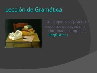 Lección de Gramática Tiene ejercicios prácticos resueltos que ayudan a dominar el lenguaje ( lingüística ). 