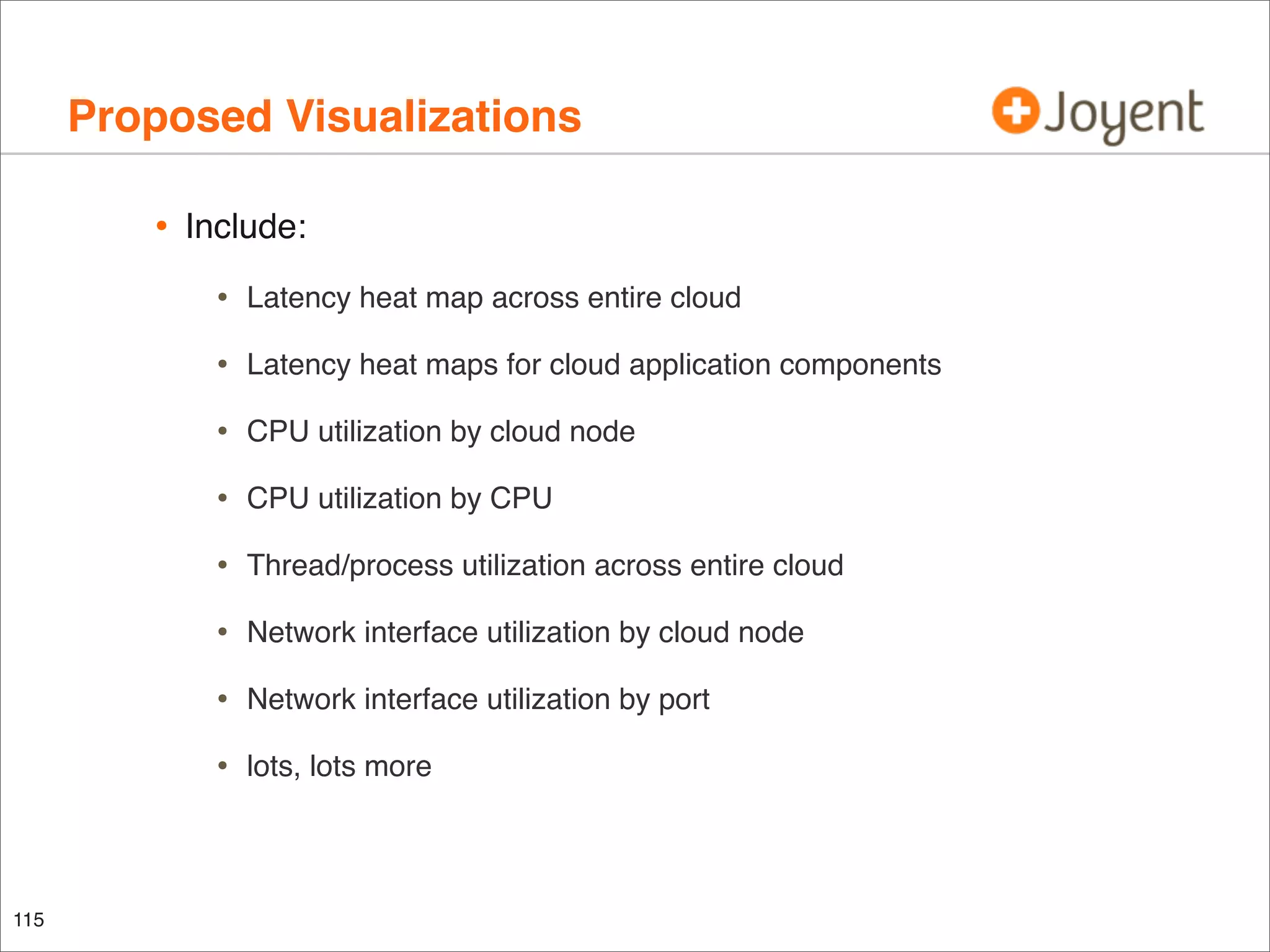 Proposed Visualizations
•

Include:

•
•

Latency heat maps for cloud application components

•

CPU utilization by cloud node

•

CPU utilization by CPU

•

Thread/process utilization across entire cloud

•

Network interface utilization by cloud node

•

Network interface utilization by port

•

115

Latency heat map across entire cloud

lots, lots more

 