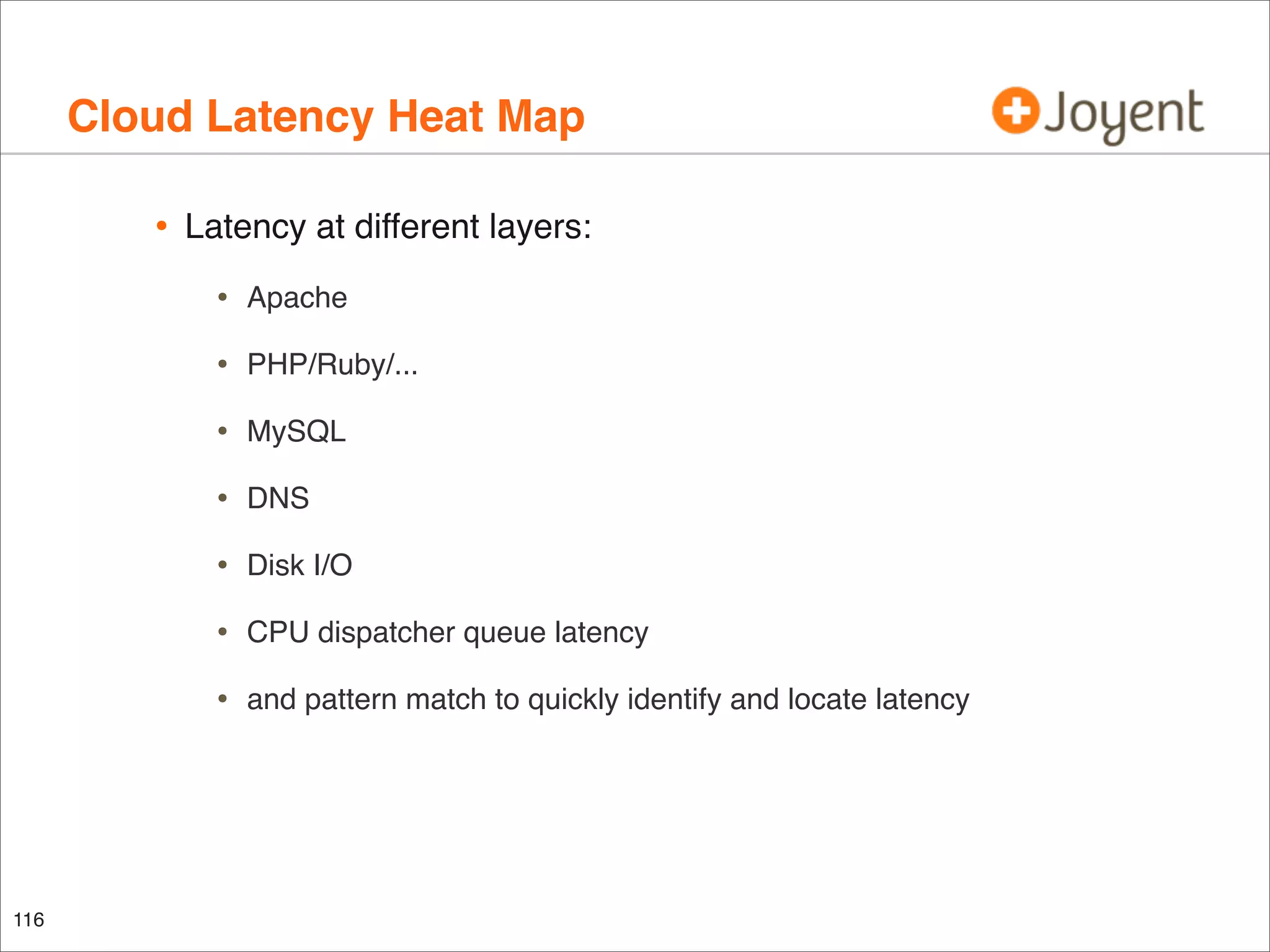Cloud Latency Heat Map
•

Latency at different layers:

•
•

PHP/Ruby/...

•

MySQL

•

DNS

•

Disk I/O

•

CPU dispatcher queue latency

•

116

Apache

and pattern match to quickly identify and locate latency

 