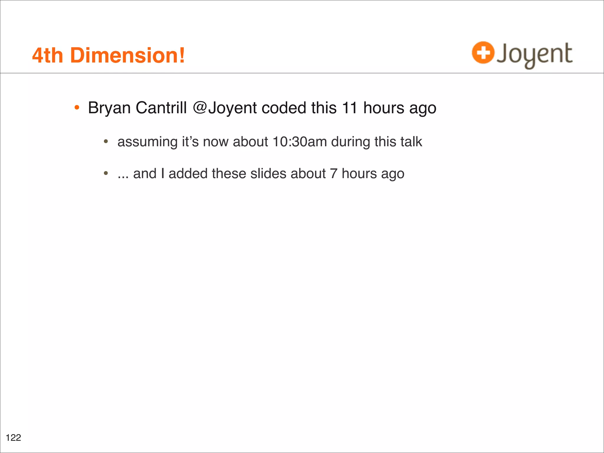 4th Dimension!
•

Bryan Cantrill @Joyent coded this 11 hours ago

•
•

122

assuming it’s now about 10:30am during this talk
... and I added these slides about 7 hours ago

 