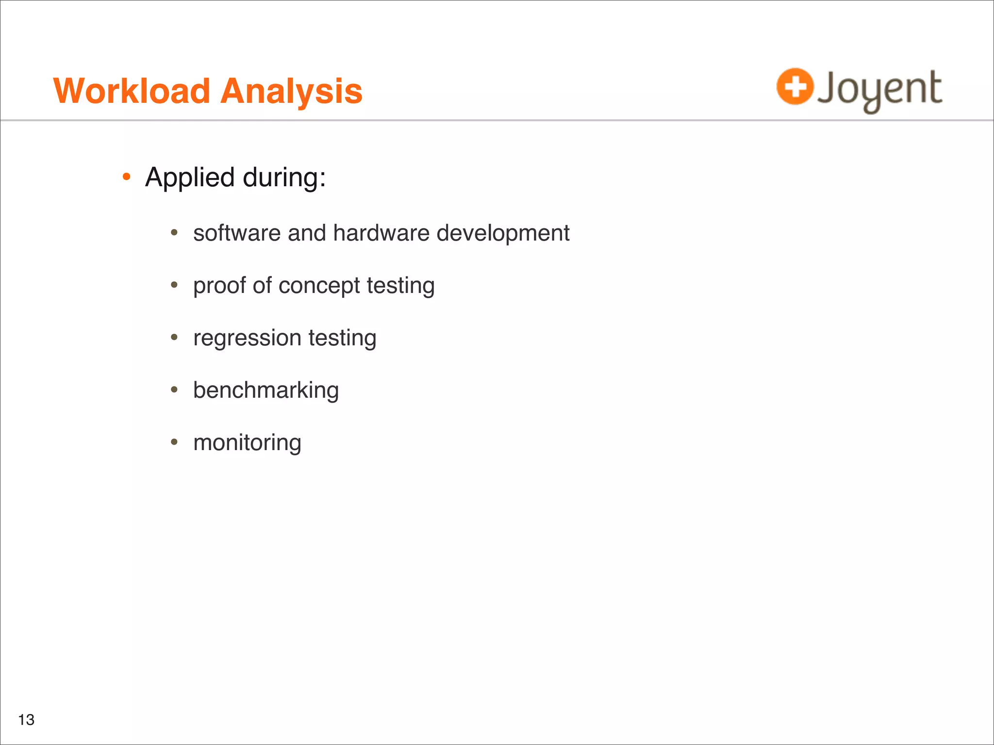 Workload Analysis
•

Applied during:

•
•

proof of concept testing

•

regression testing

•

benchmarking

•

13

software and hardware development

monitoring

 
