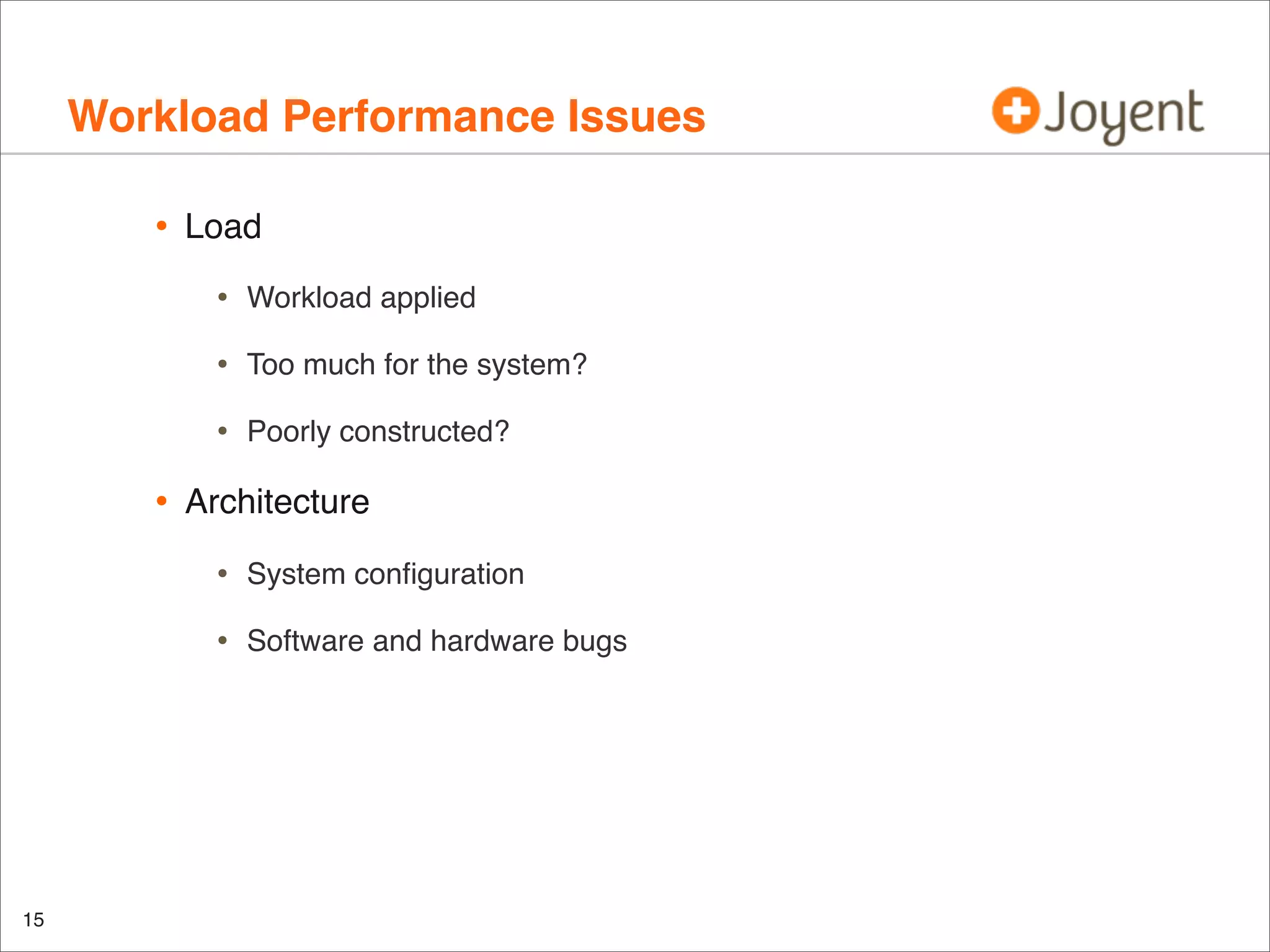 Workload Performance Issues
•

Load

•
•

Too much for the system?

•

•

Workload applied

Poorly constructed?

Architecture

•
•

15

System conﬁguration
Software and hardware bugs

 
