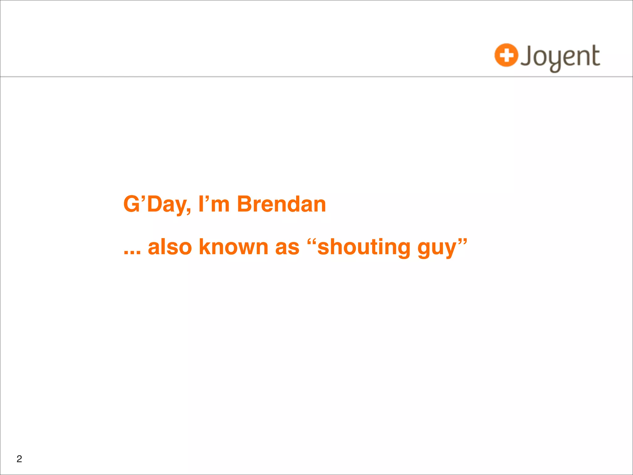 • G’Day, I’m Brendan
• ... also known as “shouting guy”

2

 