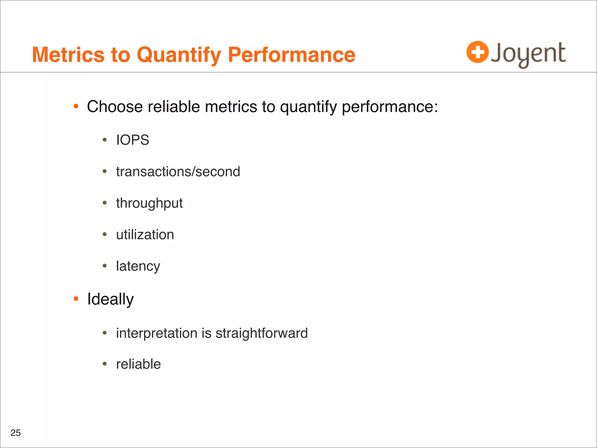Metrics to Quantify Performance
•

Choose reliable metrics to quantify performance:

•
•

transactions/second

•

throughput

•

utilization

•

•

IOPS

latency

Ideally

•
•

25

interpretation is straightforward
reliable

 