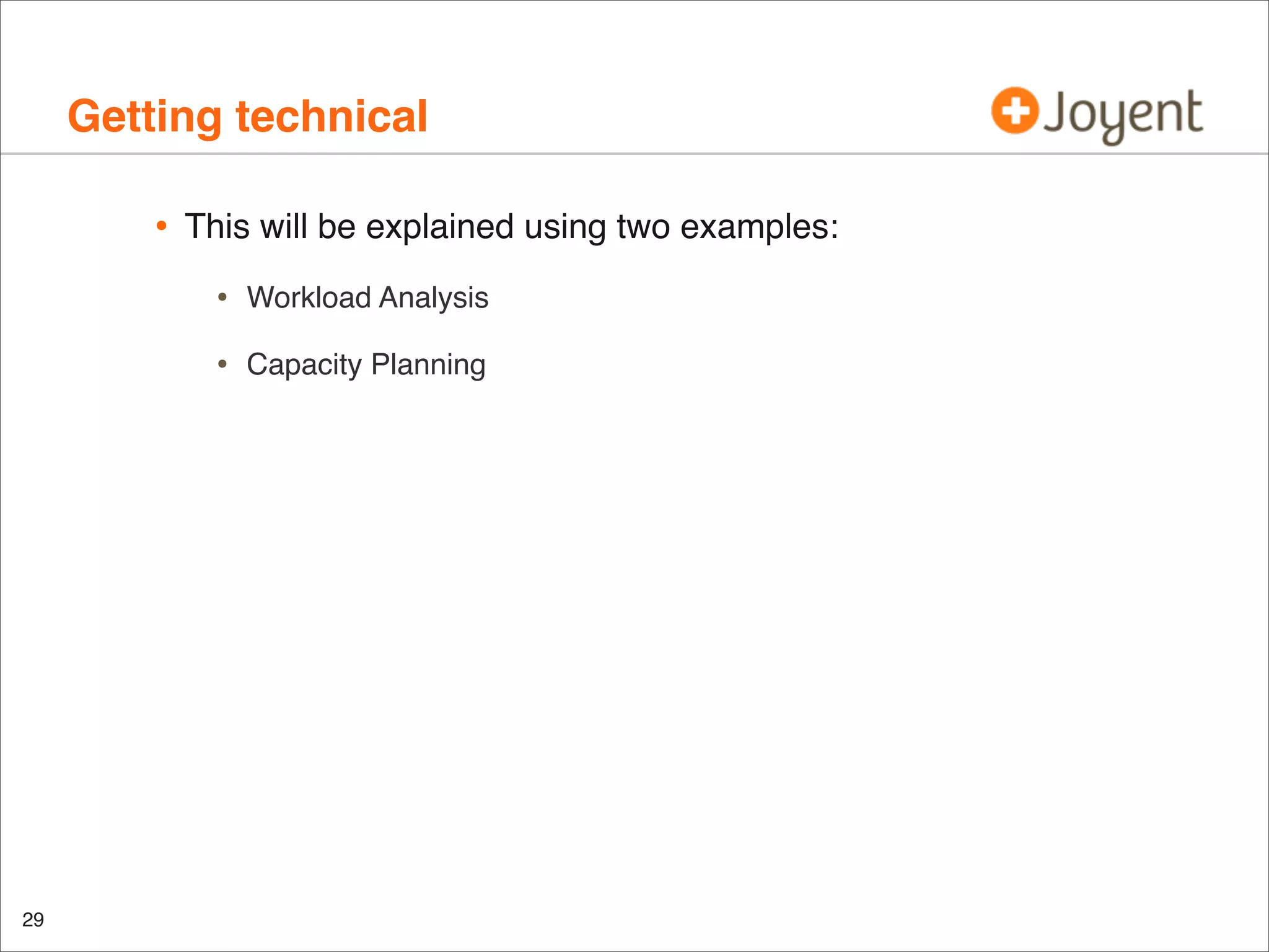 Getting technical
•

This will be explained using two examples:

•
•

29

Workload Analysis
Capacity Planning

 