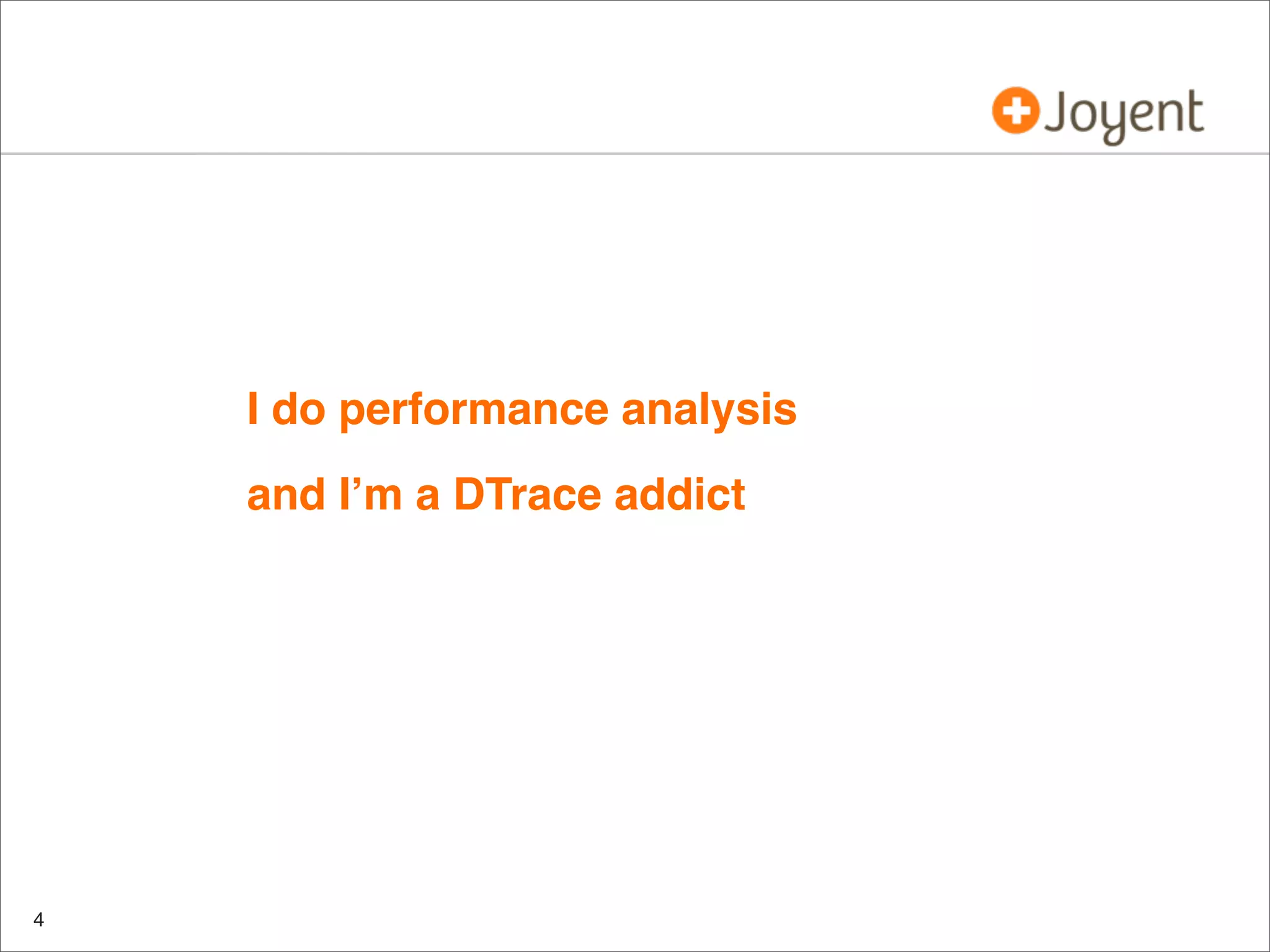 • I do performance analysis
• and I’m a DTrace addict

4

 