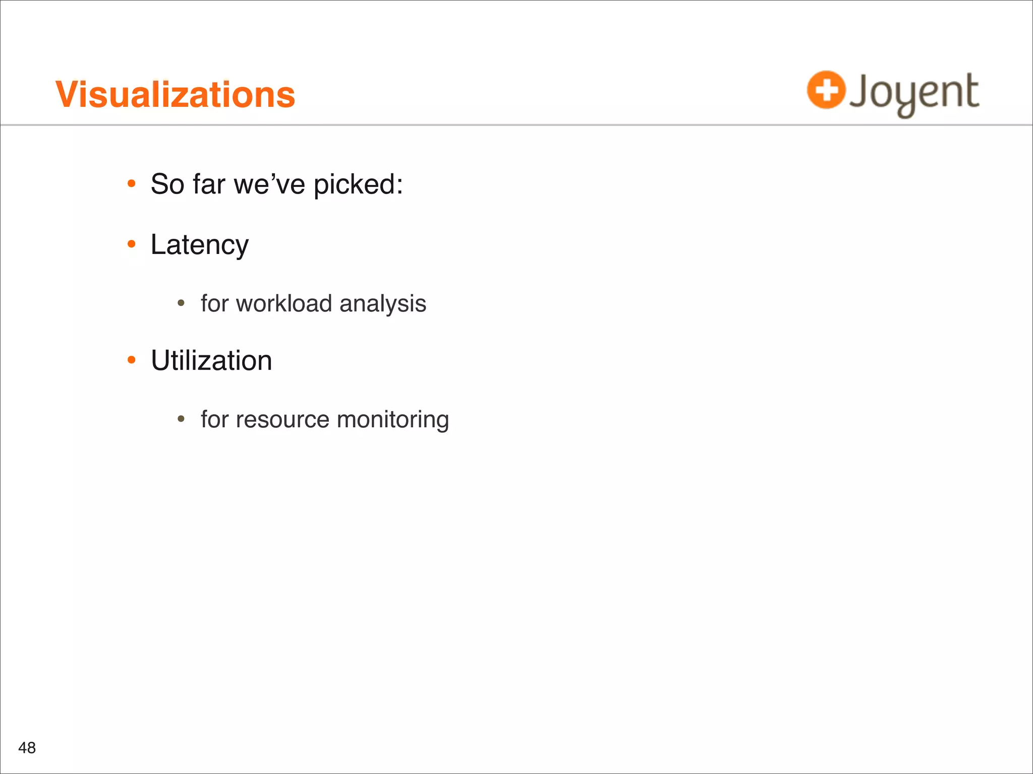 Visualizations
•

So far we’ve picked:

•

Latency

•

•

Utilization

•

48

for workload analysis

for resource monitoring

 