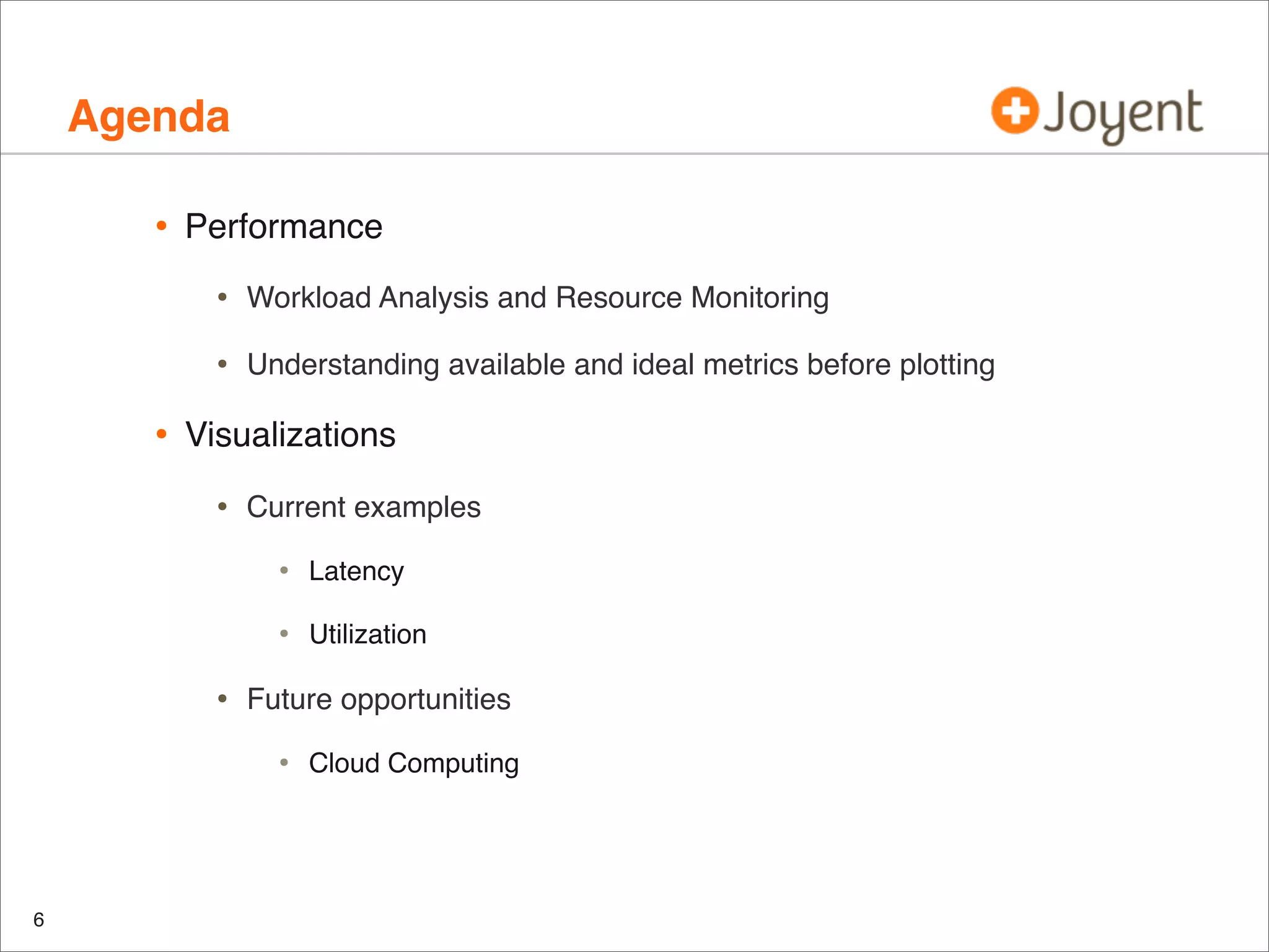 Agenda
•

Performance

•
•

•

Workload Analysis and Resource Monitoring
Understanding available and ideal metrics before plotting

Visualizations

•

Current examples

•
•

•

Latency
Utilization

Future opportunities

•

6

Cloud Computing

 