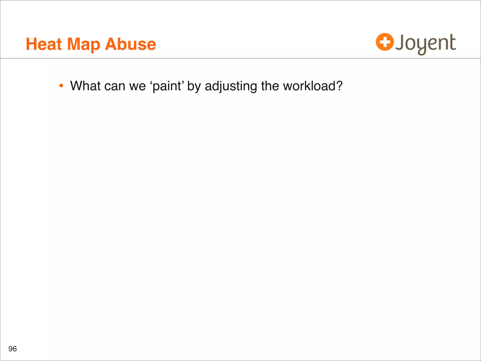 Heat Map Abuse
•

96

What can we ‘paint’ by adjusting the workload?

 
