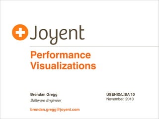 Performance
Visualizations
Brendan Gregg
Software Engineer
brendan.gregg@joyent.com

USENIX/LISA’10
November, 2010

 