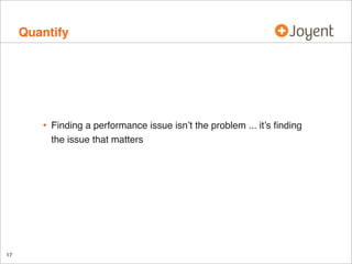 Quantify

•

17

Finding a performance issue isn’t the problem ... it’s ﬁnding
the issue that matters

 