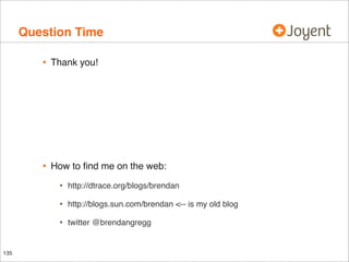Question Time
•

Thank you!

•

How to ﬁnd me on the web:

•
•

http://blogs.sun.com/brendan <-- is my old blog

•
135

ht...