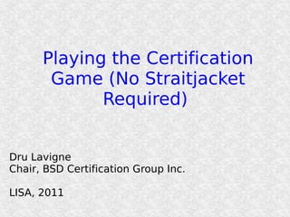 Playing the Certification
       Game (No Straitjacket
             Required)


Dru Lavigne
Chair, BSD Certification Group Inc.

LISA, 2011
 