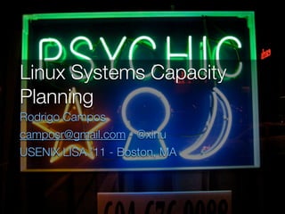 Linux Systems Capacity
Planning
Rodrigo Campos
camposr@gmail.com - @xinu
USENIX LISA ’11 - Boston, MA
 