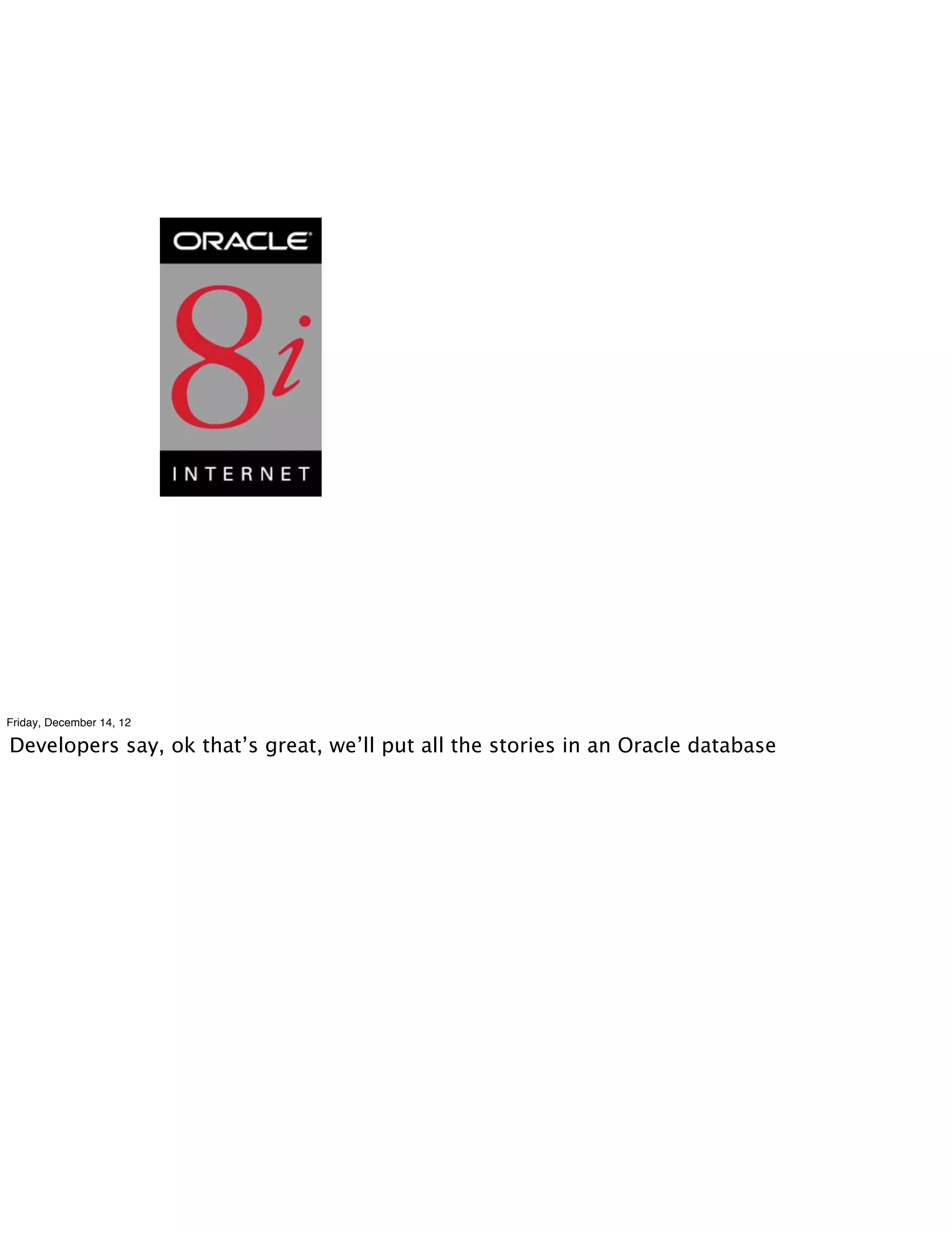 Friday, December 14, 12

Developers say, ok that’s great, we’ll put all the stories in an Oracle database
 