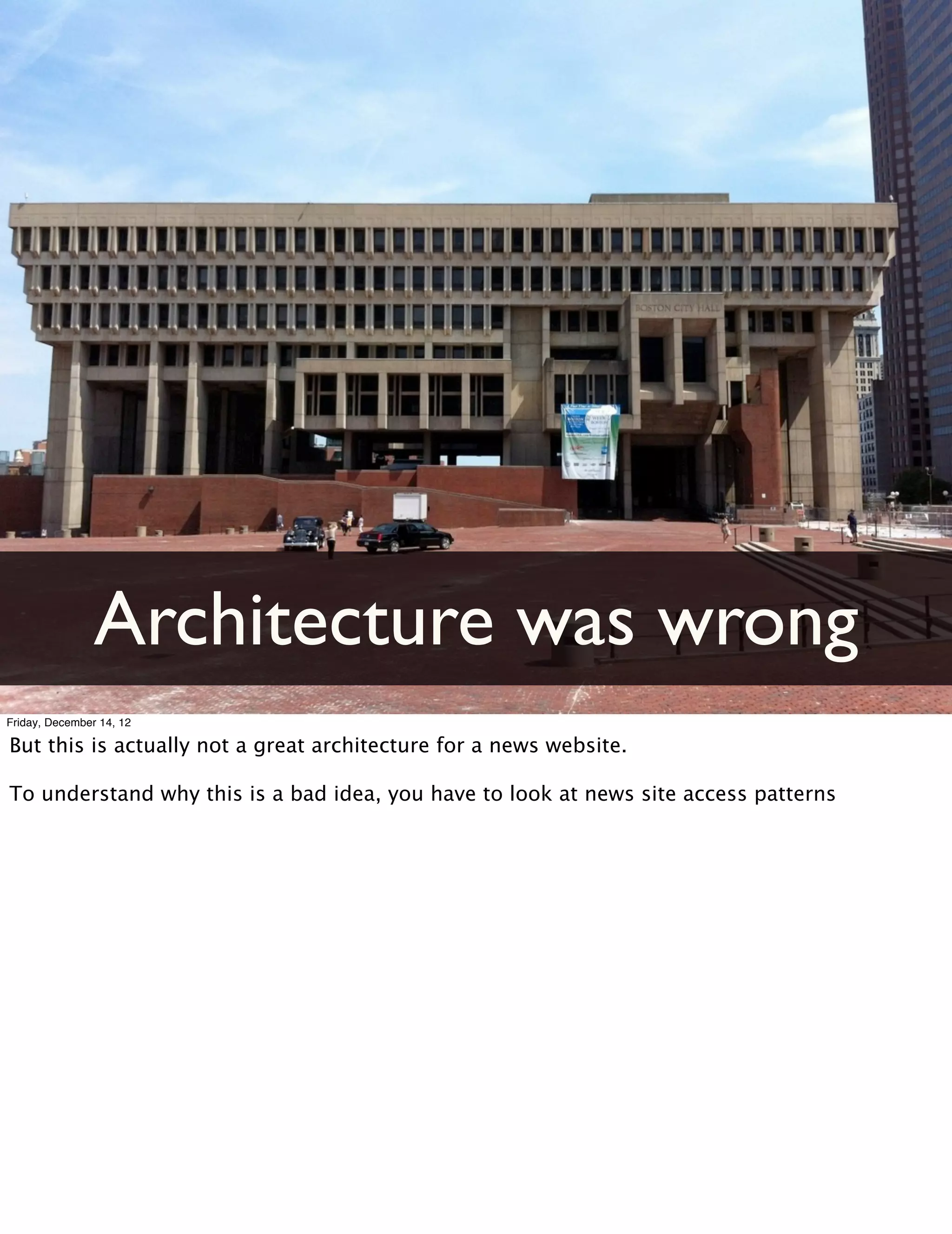 Architecture was wrong
Friday, December 14, 12

But this is actually not a great architecture for a news website.

To understand why this is a bad idea, you have to look at news site access patterns
 