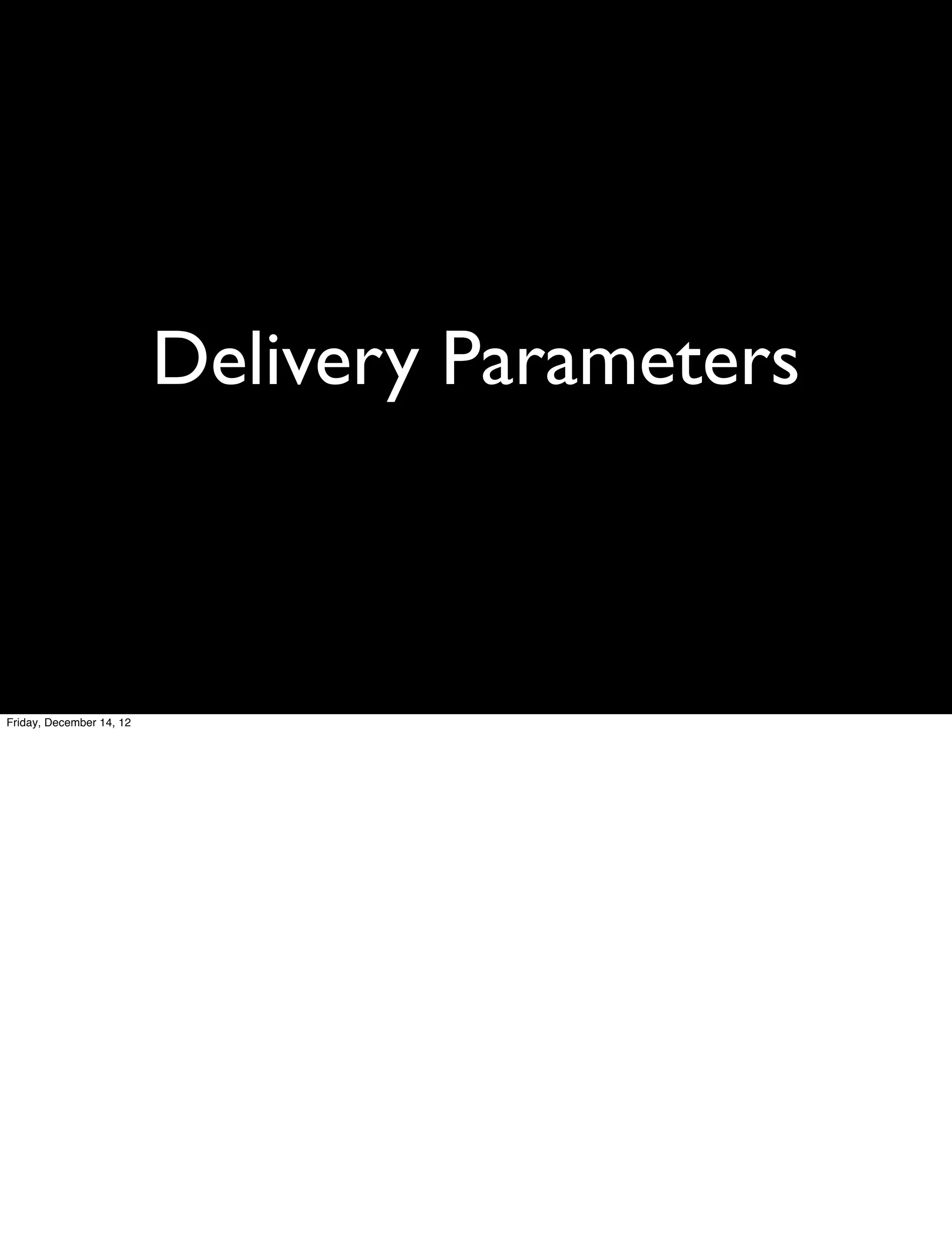 Delivery Parameters



Friday, December 14, 12
 