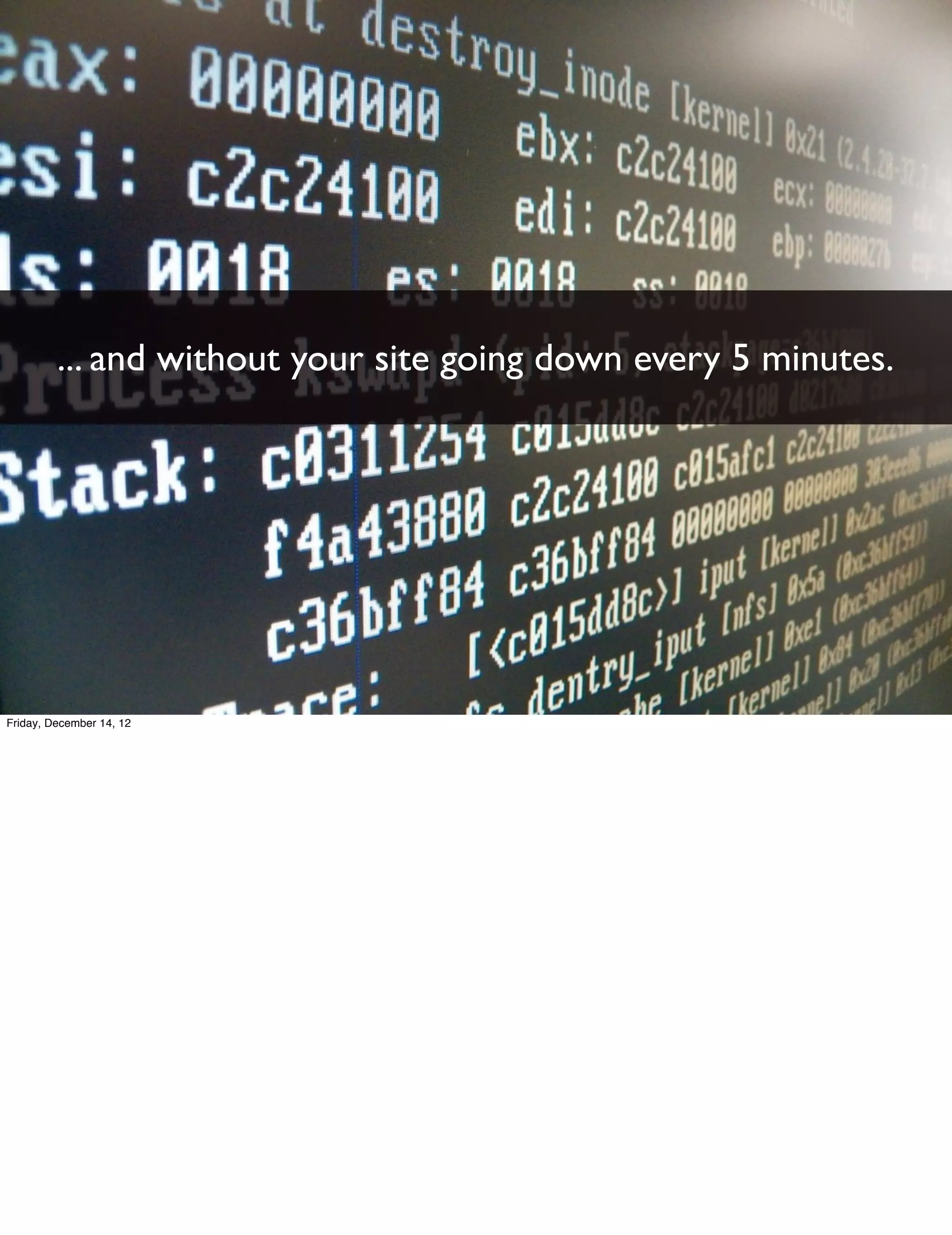 ... and without your site going down every 5 minutes.




Friday, December 14, 12
 