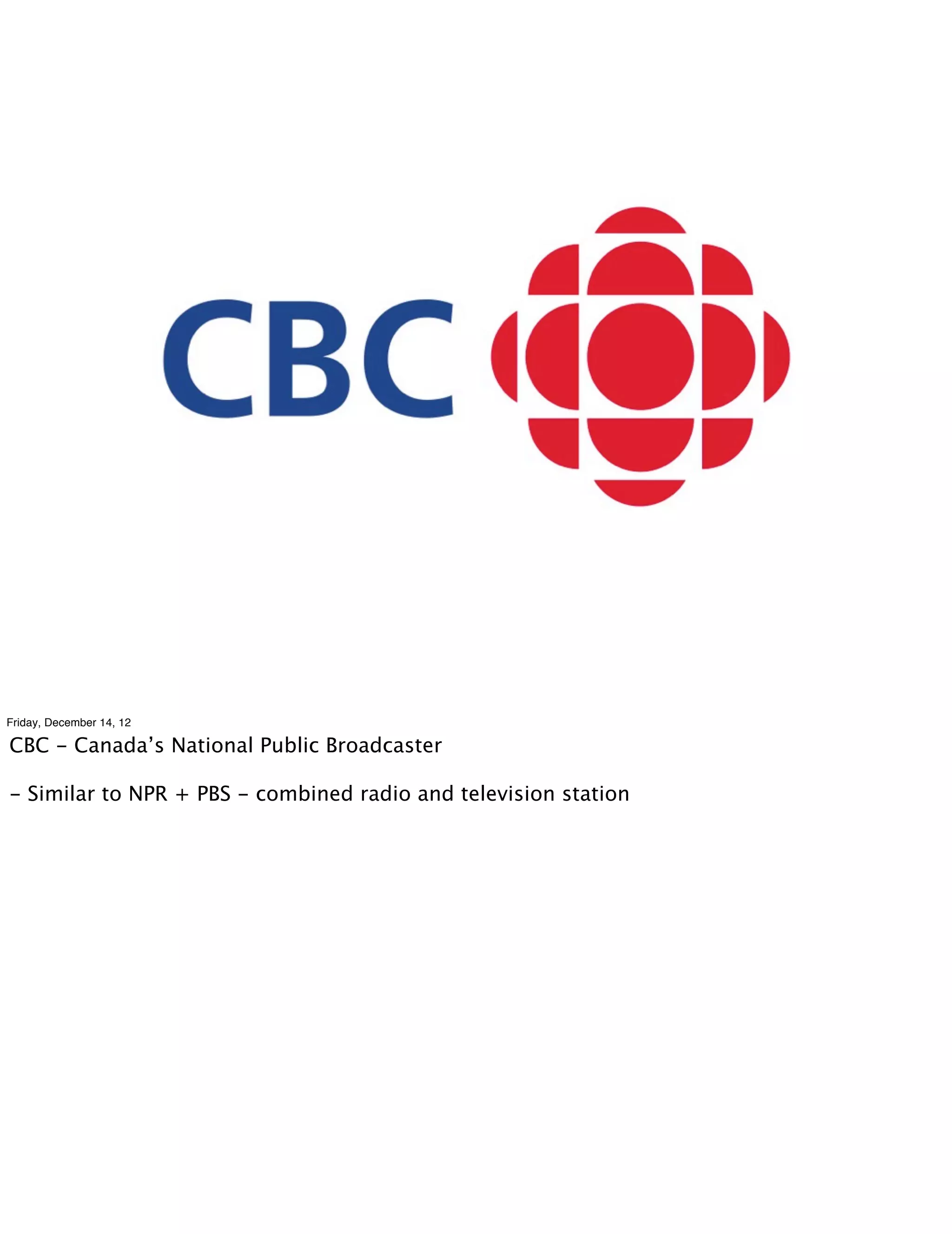 Friday, December 14, 12

CBC - Canada’s National Public Broadcaster

- Similar to NPR + PBS - combined radio and television station
 