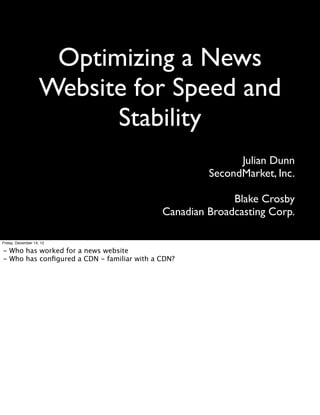 Optimizing a News
                    Website for Speed and
                          Stability
                                                           Julian Dunn
                                                     SecondMarket, Inc.

                                                          Blake Crosby
                                            Canadian Broadcasting Corp.

Friday, December 14, 12

- Who has worked for a news website
- Who has conﬁgured a CDN - familiar with a CDN?
 