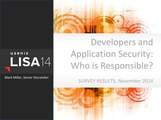 Developers and
Application Security:
Who is Responsible?
SURVEY RESULTS, November 2014
Mark Miller, Senior Storyteller
 