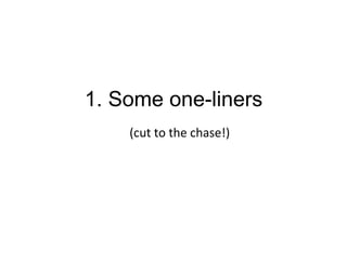 1. Some one-liners
(cut	
  to	
  the	
  chase!)	
  
 
