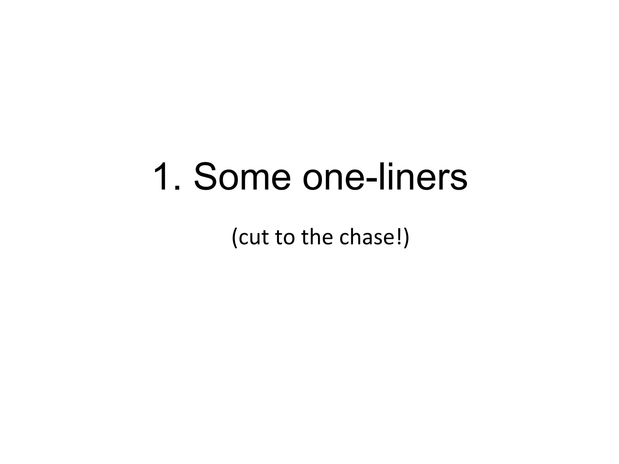 1. Some one-liners 
(cut 
to 
the 
chase!) 
 