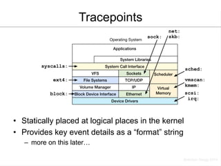 Tracepoints 
• Statically placed at logical places in the kernel 
• Provides key event details as a “format” string 
– mor...
