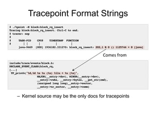 Tracepoint Format Strings 
# ./tpoint -H block:block_rq_insert! 
Tracing block:block_rq_insert. Ctrl-C to end.! 
# tracer:...
