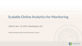 Scalable Online Analytics for Monitoring
LISA15, Nov. 13, 2015, Washington, D.C.
Heinrich Hartmann, PhD, Chief Data Scientist, Circonus
 