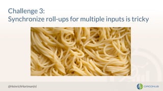 Challenge 3:
Synchronize roll-ups for multiple inputs is tricky
@HeinrichHartman(n)
 