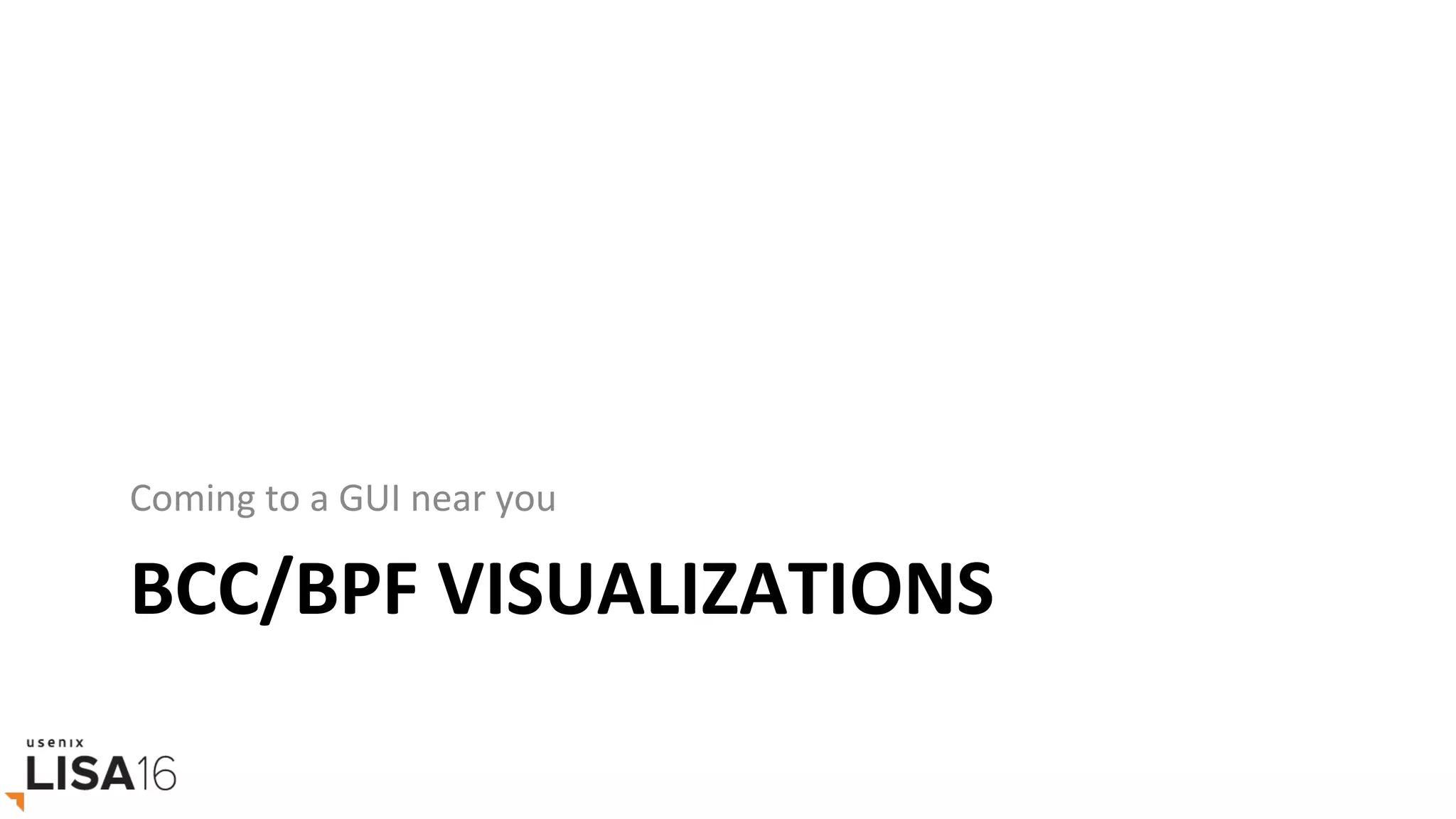 BCC/BPF	VISUALIZATIONS	
Coming	to	a	GUI	near	you	
 