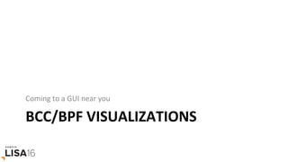 BCC/BPF	VISUALIZATIONS	
Coming	to	a	GUI	near	you	
 