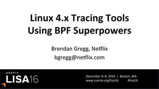 December	4–9,	2016		|		Boston,	MA	
www.usenix.org/lisa16												#lisa16	
Linux	4.x	Tracing	Tools	
Using	BPF	Superpowers	
Brendan	Gregg,	NeElix	
bgregg@neElix.com	
 