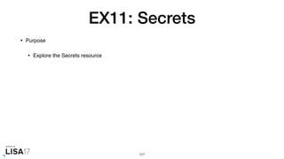 EX11: Secrets
• Purpose
• Explore the Secrets resource
107
 