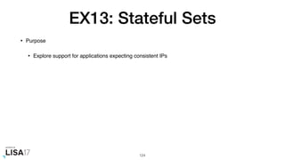 EX13: Stateful Sets
• Purpose
• Explore support for applications expecting consistent IPs
124
 