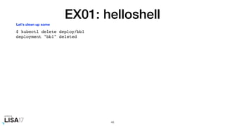 EX01: helloshell
$ kubectl delete deploy/bb1
deployment "bb1" deleted
48
Let's clean up some
 