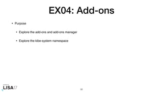 EX04: Add-ons
• Purpose
• Explore the add-ons and add-ons manager
• Explore the kibe-system namespace
58
 