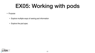 EX05: Working with pods
• Purpose
• Explore multiple ways of seeing pod information
• Explore the pod spec
63
 
