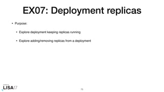 EX07: Deployment replicas
• Purpose:
• Explore deployment keeping replicas running
• Explore adding/removing replicas from a deployment
75
 