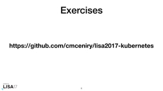 Exercises
8
https://github.com/cmceniry/lisa2017-kubernetes
 