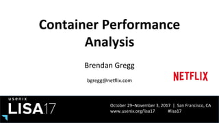 October	29–November	3,	2017		|		San	Francisco,	CA	
www.usenix.org/lisa17												#lisa17	
Container	Performance	
Analysis	
Brendan	Gregg	
bgregg@neIlix.com	
 