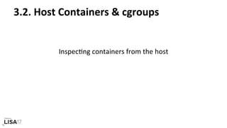 3.2.	Host	Containers	&	cgroups	
	
InspecNng	containers	from	the	host	
 