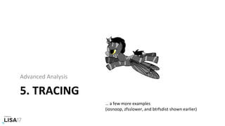 5.	TRACING	
Advanced	Analysis	
…	a	few	more	examples	
(iosnoop,	zfsslower,	and	btrfsdist	shown	earlier)	
 