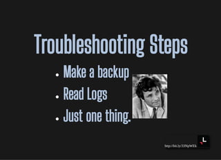 http://bit.ly/33NpWEk
Troubleshooting StepsTroubleshooting Steps
Make a backupMake a backup
Read LogsRead Logs
Just one thing.Just one thing.
 
