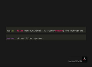 http://bit.ly/33NpWEk
hosts: files mdns4_minimal [NOTFOUND=return] dns myhostname
passwd: db sss files systemd
 